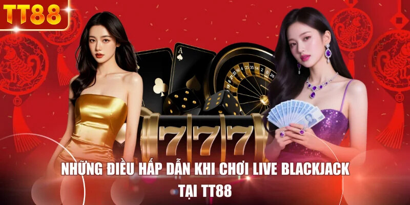 Những Điều Hấp Dẫn Khi Chơi Live Blackjack Tại TT88